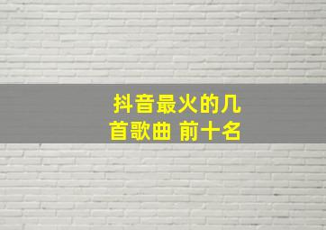 抖音最火的几首歌曲 前十名